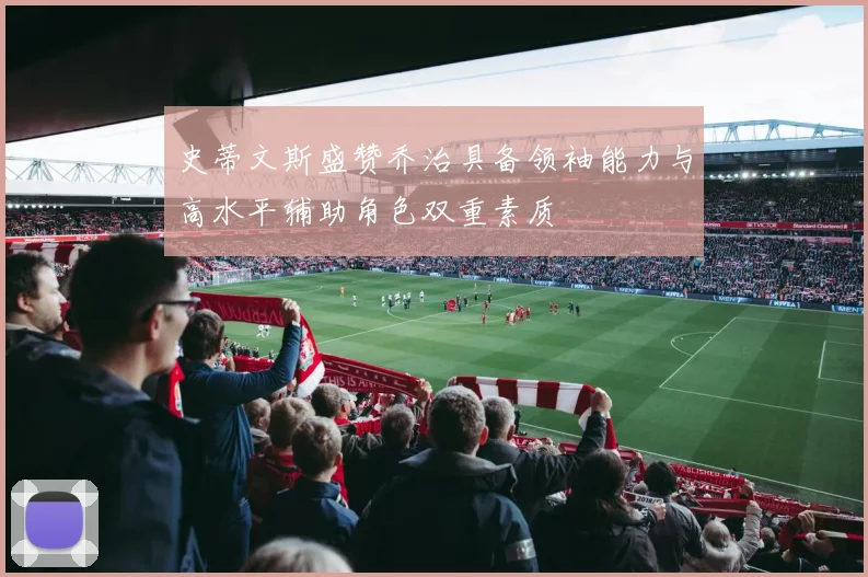 史蒂文斯盛赞乔治具备领袖能力与高水平辅助角色双重素质