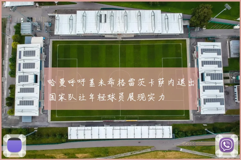 哈曼呼吁基米希格雷茨卡萨内退出国家队让年轻球员展现实力