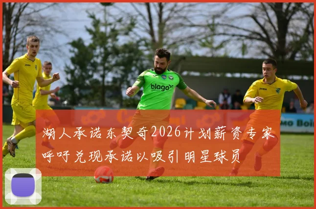 湖人承诺东契奇2026计划薪资专家呼吁兑现承诺以吸引明星球员
