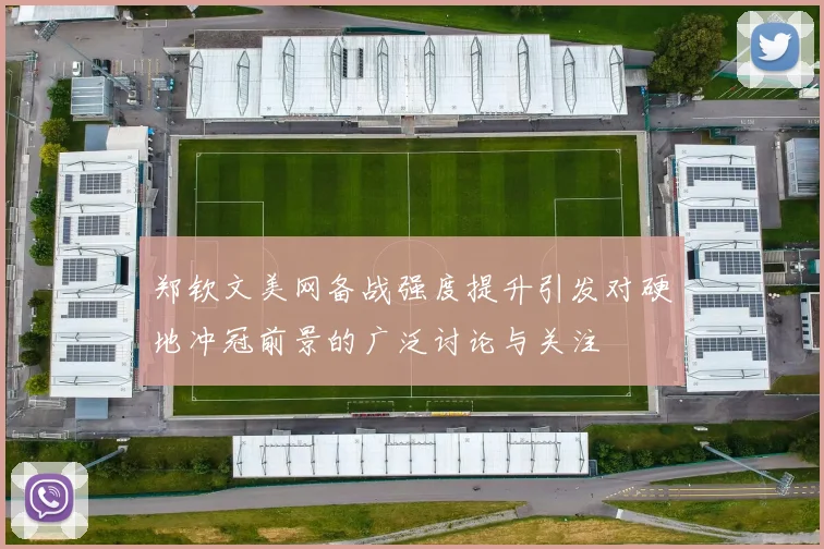 郑钦文美网备战强度提升引发对硬地冲冠前景的广泛讨论与关注